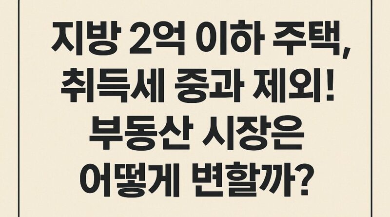 지방 2억이하 주택 취득세 중과 제외 부동산 시장은 어떻게 변할까
